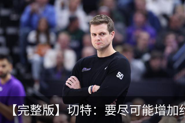 【完整版】切特：要尽可能增加约基奇进攻难度 防他需要球队努力