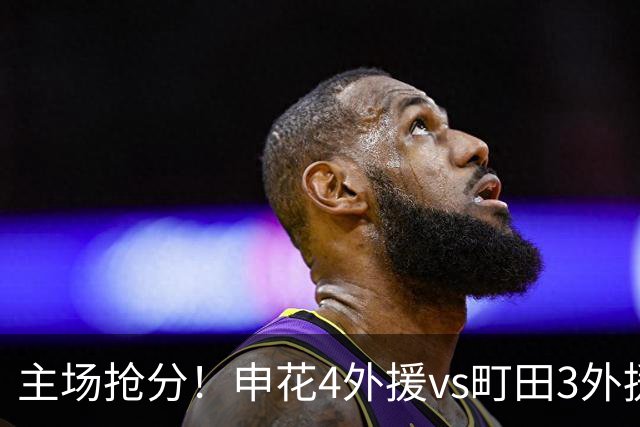 主场抢分！申花4外援vs町田3外援！汪海健戴队长袖标，蒋圣龙出战