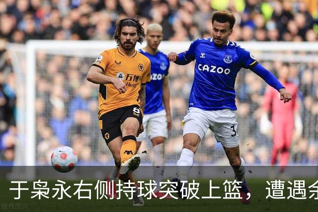 于枭永右侧持球突破上篮，遭遇余嘉豪钉板大帽