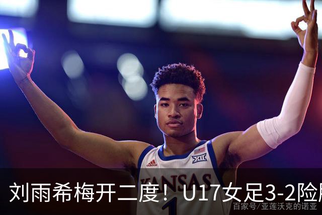 刘雨希梅开二度！U17女足3-2险胜美国！一战诞生3大不争事实！