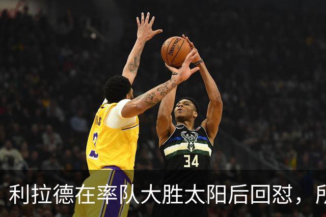 利拉德在率队大胜太阳后回怼，所有批评贾·莫兰特融入球队的人