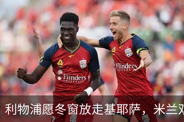 利物浦愿冬窗放走基耶萨，米兰双雄等5队问价