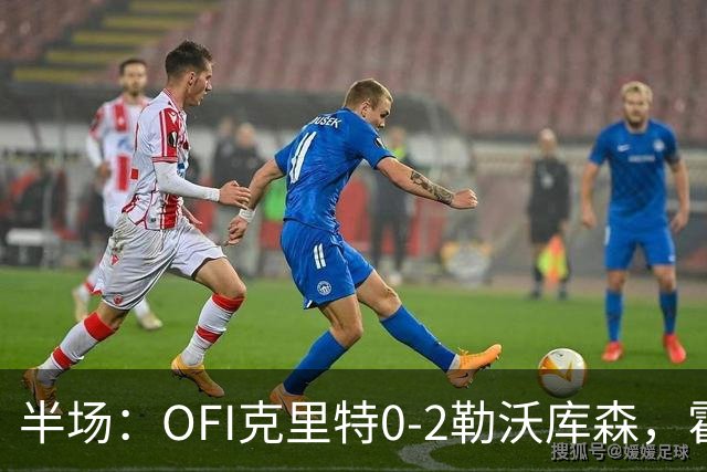 半场：OFI克里特0-2勒沃库森，霍夫曼双响