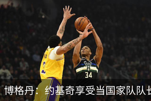 博格丹：约基奇享受当国家队队长 火箭是我待过最有天赋球队之一