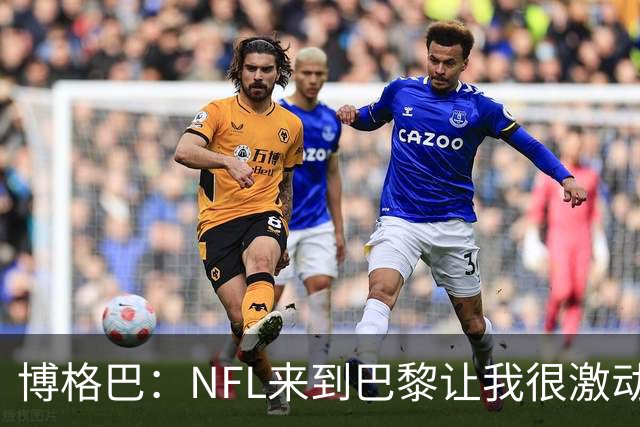 博格巴：NFL来到巴黎让我很激动，如果你稍微懂橄榄球你就会入坑