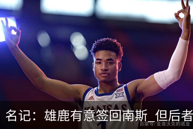 名记：雄鹿有意签回南斯 但后者收到多支争冠球队的双向合同意向