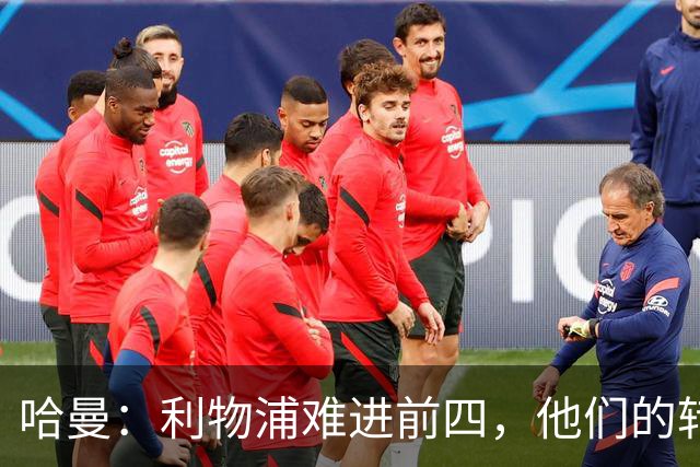 哈曼：利物浦难进前四，他们的转会严重超支
