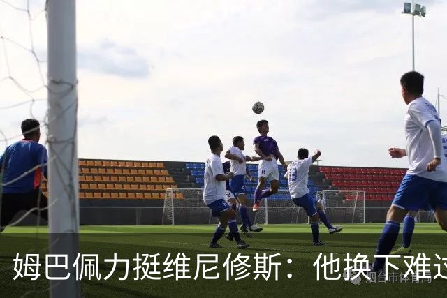 姆巴佩力挺维尼修斯：他换下难过是好事，说明渴望做贡献