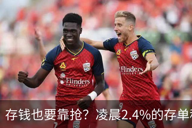 存钱也要靠抢？凌晨2.4%的存单秒没！银行没明说：存款已有两个价