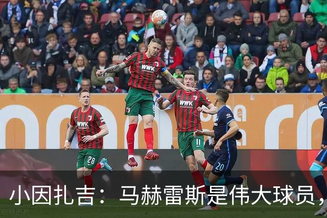 小因扎吉：马赫雷斯是伟大球员，鲁本-内维斯缺战北部区体育