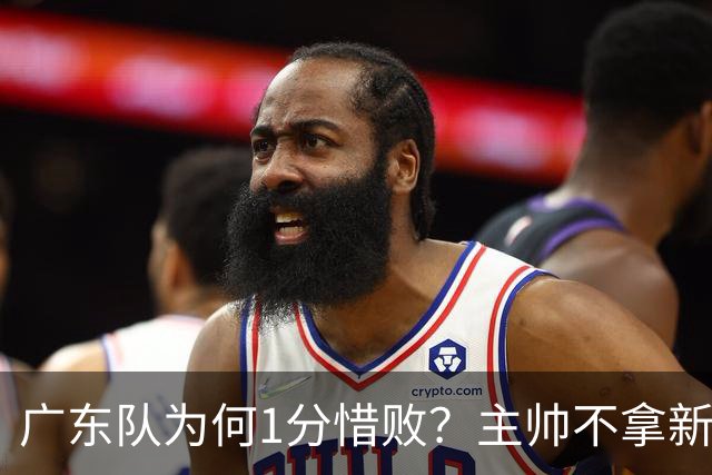 广东队为何1分惜败？主帅不拿新援磨合说事，胡明轩说得非常实在