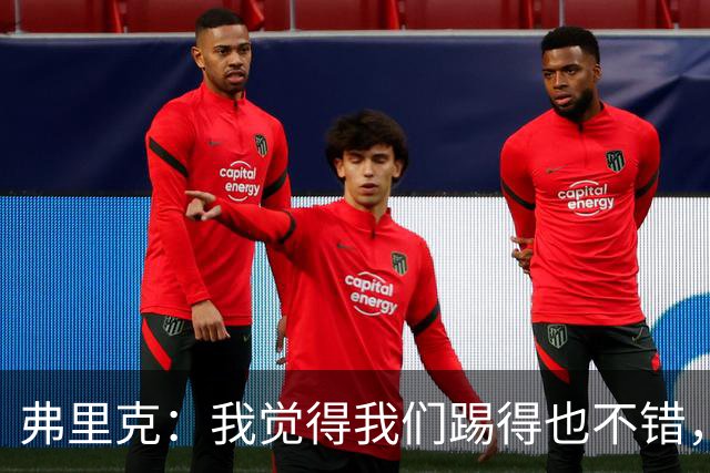 弗里克：我觉得我们踢得也不错，这场比赛值得好好分析