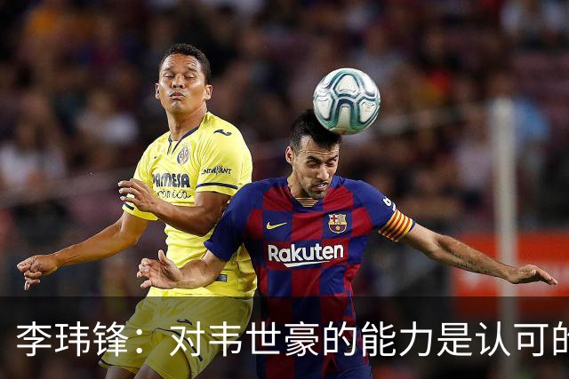 李玮锋：对韦世豪的能力是认可的，他要把情绪管理做得更好