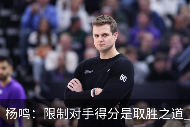 杨鸣：限制对手得分是取胜之道 感谢辽宁球迷