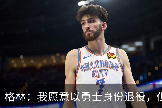 格林：我愿意以勇士身份退役，但我毕竟没有库里那样的特权