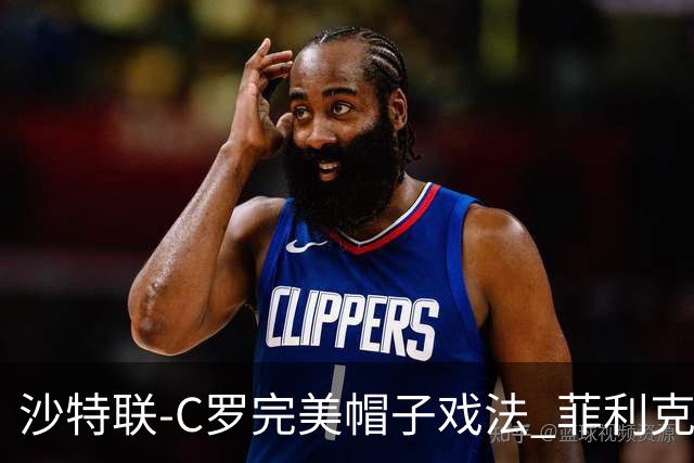 沙特联-C罗完美帽子戏法 菲利克斯助攻大四喜胜利5-3