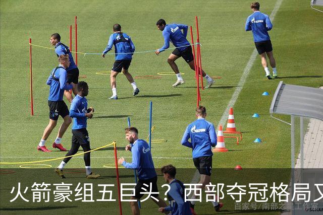 火箭豪组五巨头？西部夺冠格局又变了