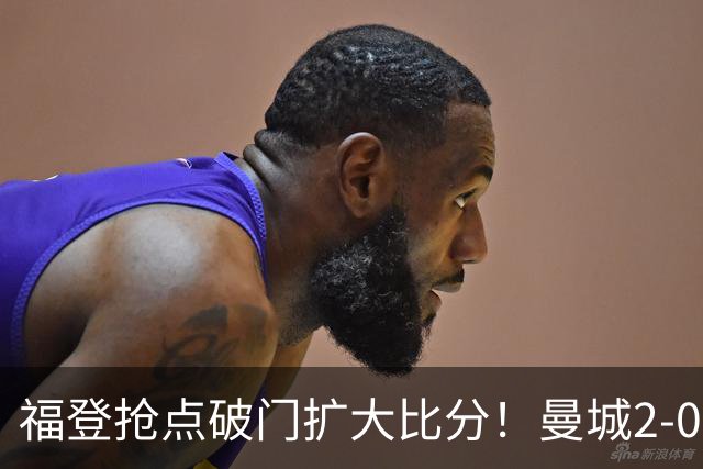 福登抢点破门扩大比分！曼城2-0雅典