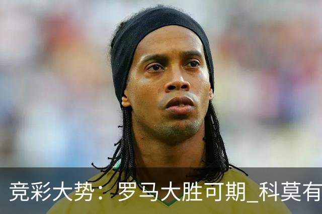 竞彩大势：罗马大胜可期 科莫有望反客为主