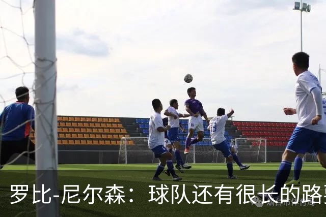 罗比-尼尔森：球队还有很长的路要走，下赛季肯定会有引援
