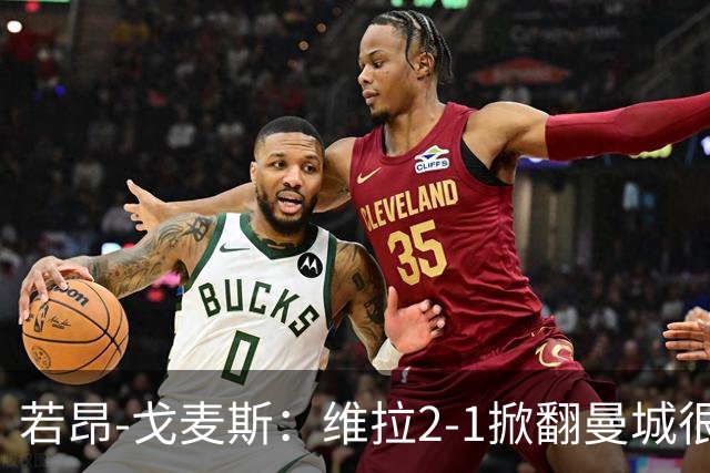 若昂-戈麦斯：维拉2-1掀翻曼城很特别