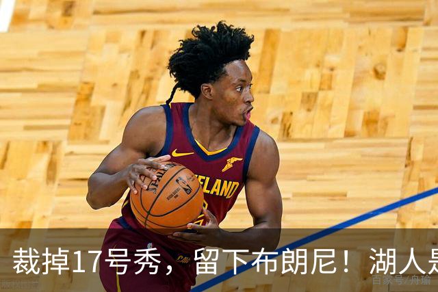 裁掉17号秀，留下布朗尼！湖人是看詹姆斯面子？4点对比给出答案
