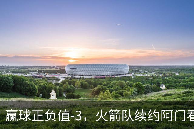 赢球正负值-3，火箭队续约阿门看走眼，投射没练出来，射手4场三分10中6