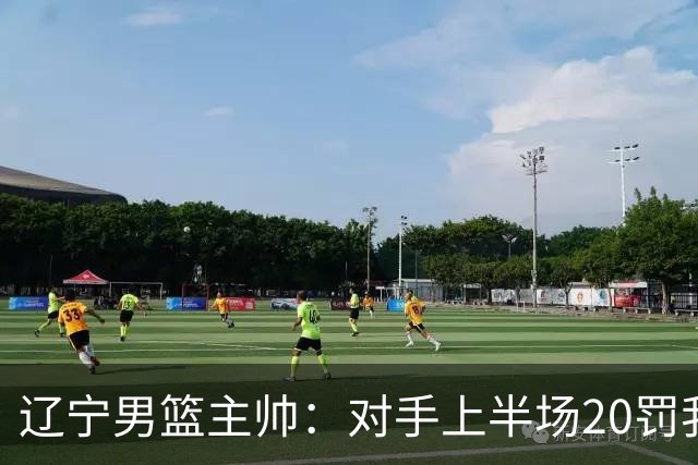 辽宁男篮主帅：对手上半场20罚我们只有5次 我们要吸取教训
