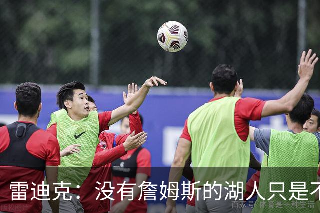 雷迪克：没有詹姆斯的湖人只是不同了 谈不上变好还是变坏