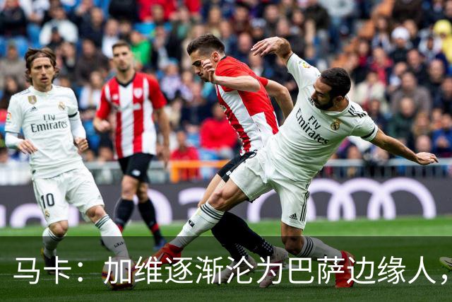 马卡：加维逐渐沦为巴萨边缘人，未来比赛需要证明自己