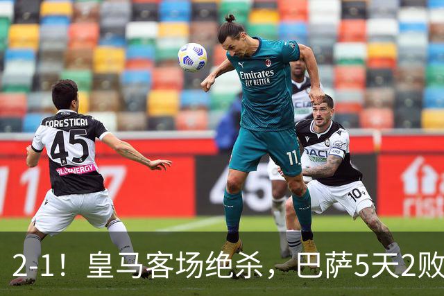 2-1！皇马客场绝杀，巴萨5天2败+对强队0胜，西甲差3分穆帅滑跪