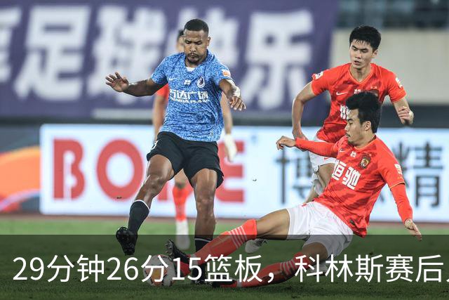 29分钟26分15篮板，科林斯赛后只夸了球队一件事