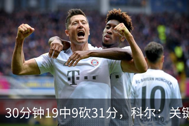30分钟19中9砍31分，科尔：关键时刻球都交给他