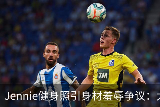 Jennie健身照引身材羞辱争议：太扁平还是自然美？
